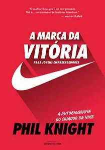 “A marca da vitória – A autobiografia do criador da Nike para jovens empreendedores” Phil Knight