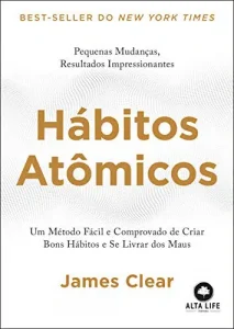 “Hábitos Atômicos: Um Método Fácil e Comprovado de Criar Bons Hábitos e Se Livrar dos Maus” James Clear