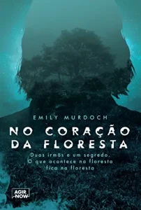 “No coração da floresta: Duas irmãs e um segredo. O que acontece na floresta fica na floresta” Emily Murdoch