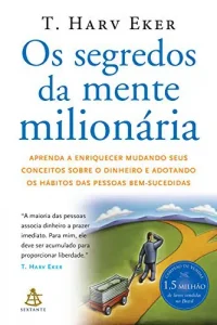 “Os segredos da mente milionária: Aprenda a enriquecer mudando seus conceitos sobre o dinheiro e adotando os hábitos das pessoas bem-sucedidas” T. Harv Eker