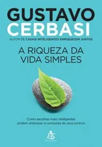 «A riqueza da vida simples: Como escolhas mais inteligentes podem antecipar a conquista dos seus sonhos» Gustavo Cerbasi