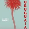 “A Uruguaia” Pedro Mairal