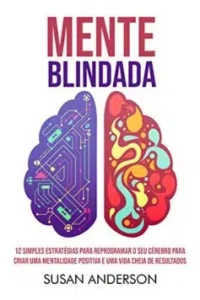 «Mente Blindada: 12 Simples Estratégias Para Reprogramar O Seu Cérebro Para Criar Uma Mentalidade Positiva E Uma Vida Cheia De Resultados» Susan Anderson