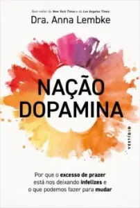 “Nação dopamina: Por que o excesso de prazer está nos deixando infelizes e o que podemos fazer para mudar” Dra. Anna Lembke