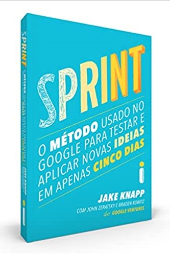 «Sprint: O Método Usado no Google Para Testar e Aplicar Novas Ideias Em Apenas Cinco Dias» Jake Knapp, John Zeratsky, Braden Kowitz
