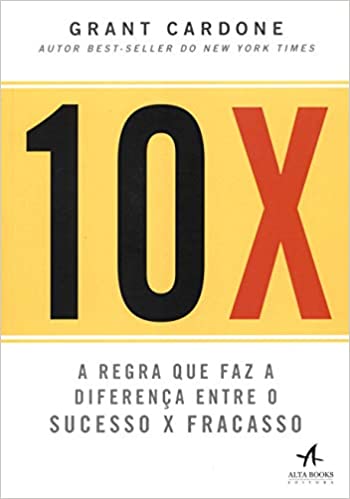 «10X: A regra que faz a diferença entre o sucesso x fracasso» Grant Cardone