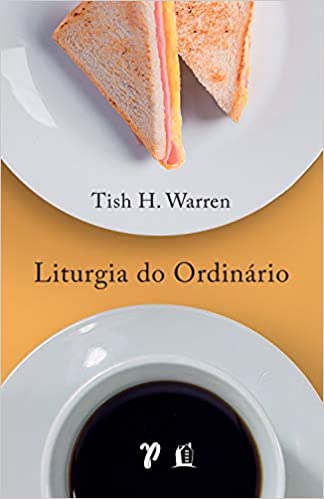 «Liturgia do ordinário: práticas sagradas na vida cotidiana» Tish Warren