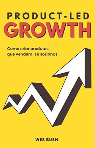 «Product-Led Growth: Como criar produtos que vendem-se sozinhos» Wes Bush