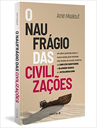 «O naufrágio das civilizações: Um olhar profundo sobre o nosso tempo para entender três feridas do mundo moderno: os conflitos identitários, o islamismo radical e o ultraliberalismo: 2» Amin Maalouf