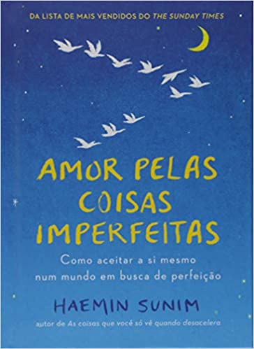 «Amor pelas coisas imperfeitas: Como aceitar a si mesmo num mundo em busca de perfeição» Haemin Sunim