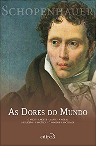 «As Dores do Mundo: O amor - A morte - A arte - A moral - A religião - A política - O homem e a sociedade» Arthur Schopenhauer
