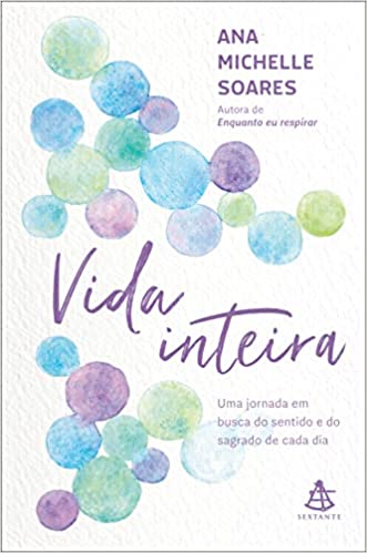 «Vida inteira: Uma jornada em busca do sentido e do sagrado de cada dia» Ana Michelle Soares