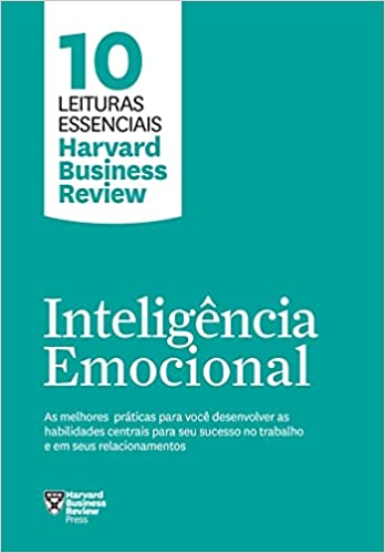 «Inteligência emocional (10 leituras essenciais - HBR): As melhores práticas para você desenvolver as habilidades centrais para seu sucesso no trabalho e em seus relacionamentos» Harvard Business Review