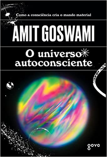 «O universo autoconsciente: Como a consciência cria o mundo material» Amit Goswami