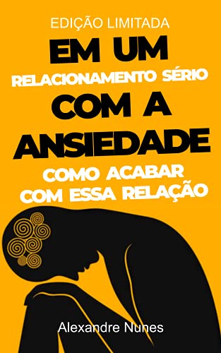 «Em um Relacionamento Sério com a Ansiedade: Como Acabar com essa Relação» Alexandre Nunes