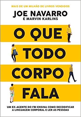 «O que todo corpo fala: Um ex-agente do FBI ensina como decodificar a linguagem corporal e ler as pessoas» Joe Navarro, Marvin Karlins