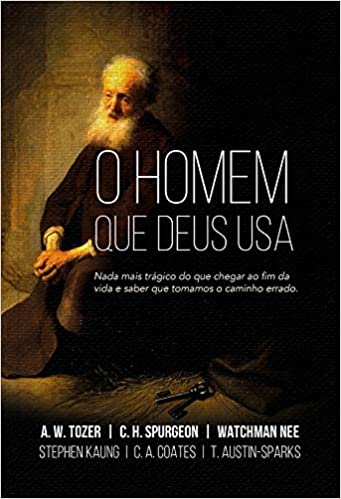 «O Homem que Deus usa: Nada mais trágico do que chegar ao fim da vida e saber que tomamos o caminho errado» Chales Haddon Spurgeon, Aiden Wilson Tozer, Watchman Nee