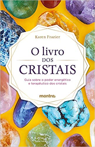 «O Livro dos Cristais: Guia sobre o poder energético e terapêutico dos cristais» Karen Frazier