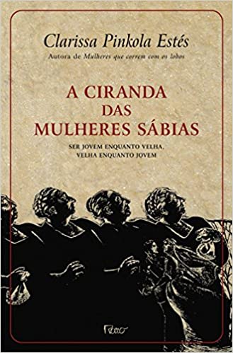 «A ciranda das mulheres sábias: Ser jovem enquanto velha, velha enquanto jovem» Clarissa Pinkola Estés