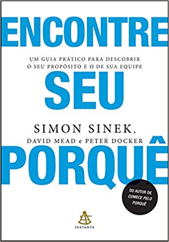 «Encontre seu porquê: Um guia prático para descobrir o seu propósito e o de sua equipe» Simon Sinek, David Mead, Peter Docker