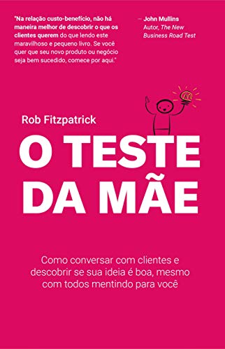 «O Teste da Mãe: Como conversar com clientes e descobrir se sua ideia é boa, mesmo com todos mentindo para você» Rob Fitzpatrick