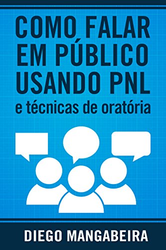 «Como Falar em Público Usando PNL e Técnicas De Oratória: Domine o Poder da Comunicação e Decole em Sua Carreira» Diego Mangabeira