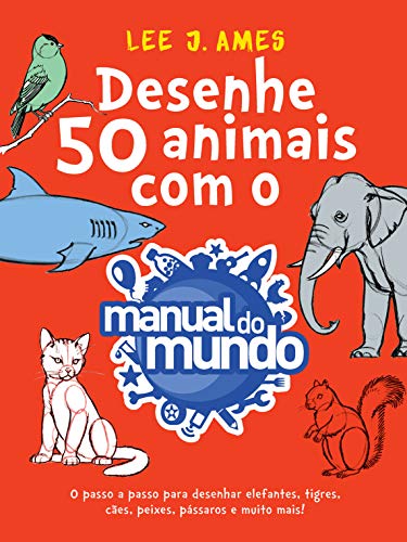 «Desenhe 50 animais com o Manual do Mundo: O passo a passo para desenhar elefantes, tigres, cães, peixes, pássaros e muito mais!» Lee J. Ames